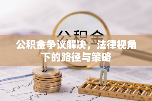 独山公积金争议解决，法律视角下的路径与策略