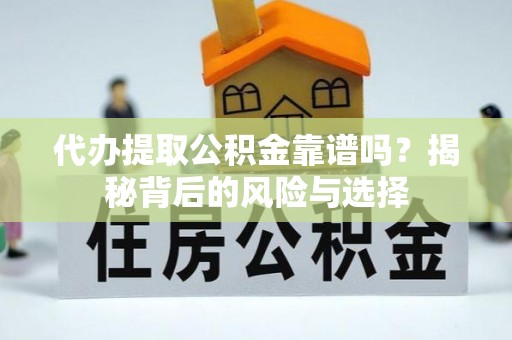 独山代办提取公积金靠谱吗？揭秘背后的风险与选择