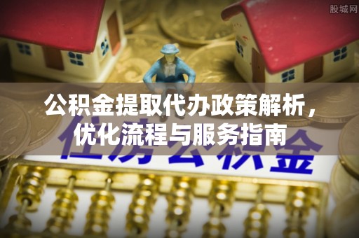 独山公积金提取代办政策解析，优化流程与服务指南