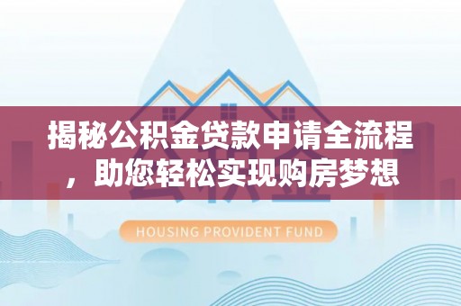 独山揭秘公积金贷款申请全流程，助您轻松实现购房梦想