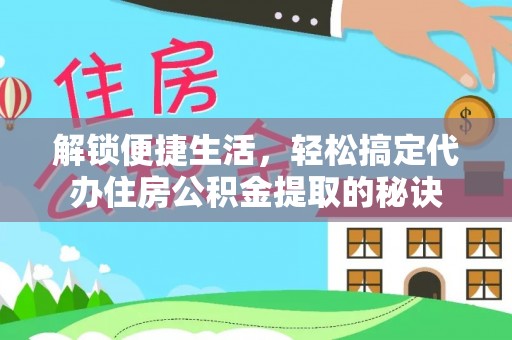 独山解锁便捷生活，轻松搞定代办住房公积金提取的秘诀