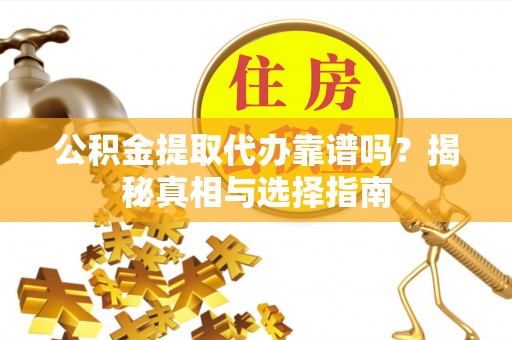 独山公积金提取代办靠谱吗？揭秘真相与选择指南