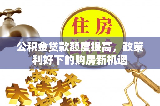 独山公积金贷款额度提高，政策利好下的购房新机遇