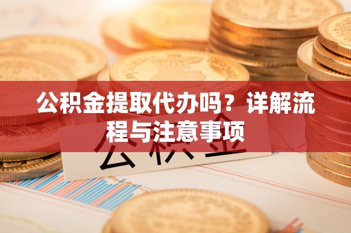 独山公积金提取代办吗？详解流程与注意事项