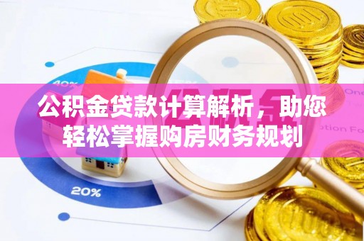 独山公积金贷款计算解析，助您轻松掌握购房财务规划