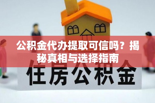 独山公积金代办提取可信吗？揭秘真相与选择指南
