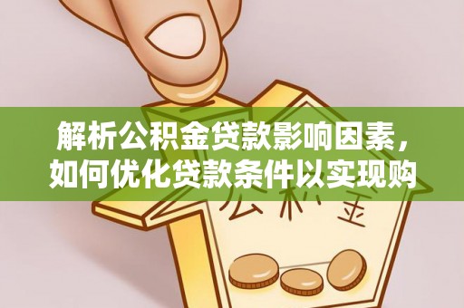 独山解析公积金贷款影响因素，如何优化贷款条件以实现购房梦想