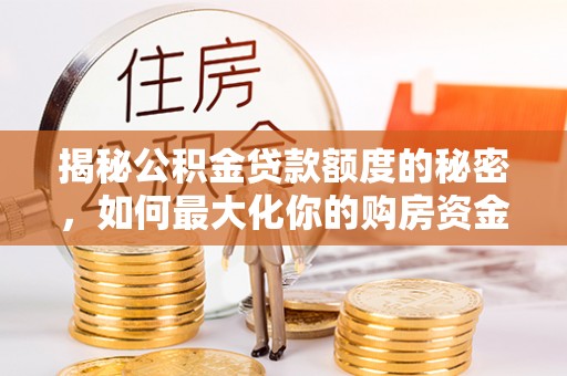 独山揭秘公积金贷款额度的秘密，如何最大化你的购房资金
