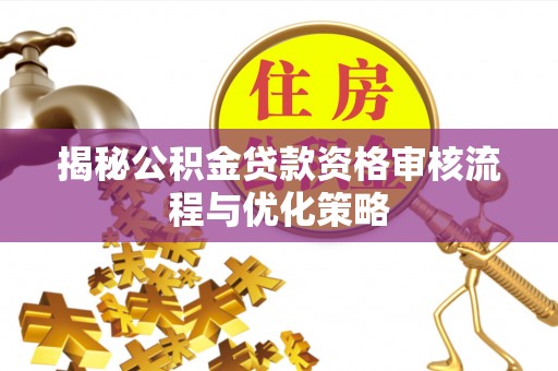 独山揭秘公积金贷款资格审核流程与优化策略