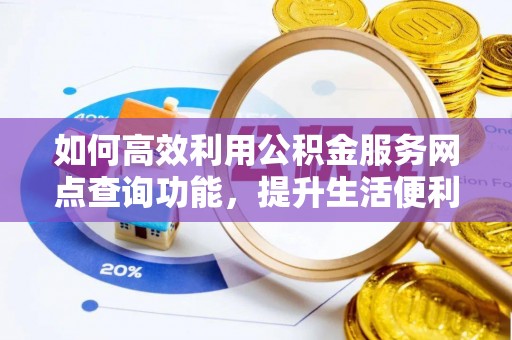 独山如何高效利用公积金服务网点查询功能，提升生活便利性