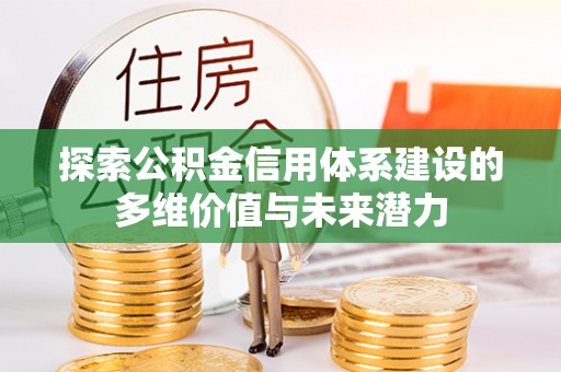 独山探索公积金信用体系建设的多维价值与未来潜力