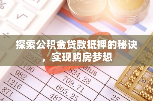 独山探索公积金贷款抵押的秘诀，实现购房梦想