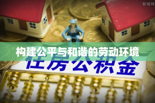 独山构建公平与和谐的劳动环境