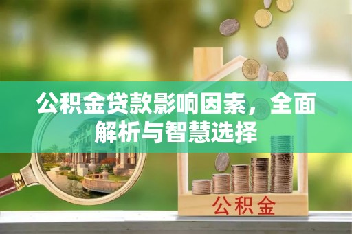 独山公积金贷款影响因素，全面解析与智慧选择