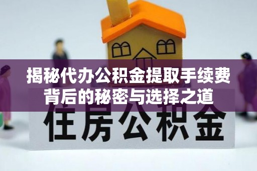 独山揭秘代办公积金提取手续费背后的秘密与选择之道