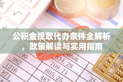 独山公积金提取代办条件全解析，政策解读与实用指南