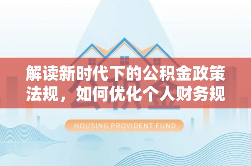 独山解读新时代下的公积金政策法规，如何优化个人财务规划