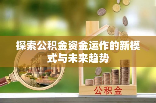 独山探索公积金资金运作的新模式与未来趋势