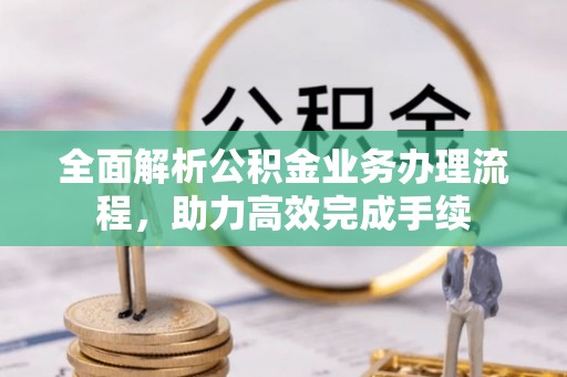 独山全面解析公积金业务办理流程，助力高效完成手续