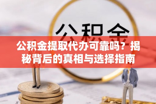 独山公积金提取代办可靠吗？揭秘背后的真相与选择指南