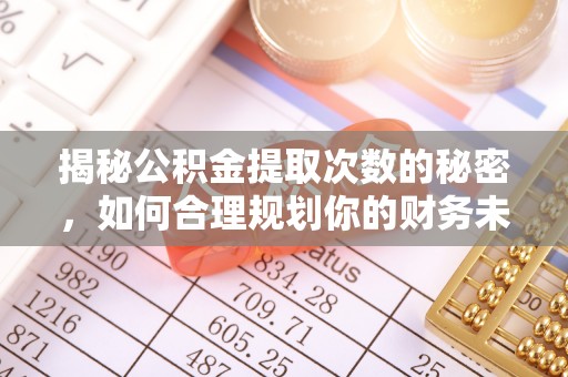 独山揭秘公积金提取次数的秘密，如何合理规划你的财务未来
