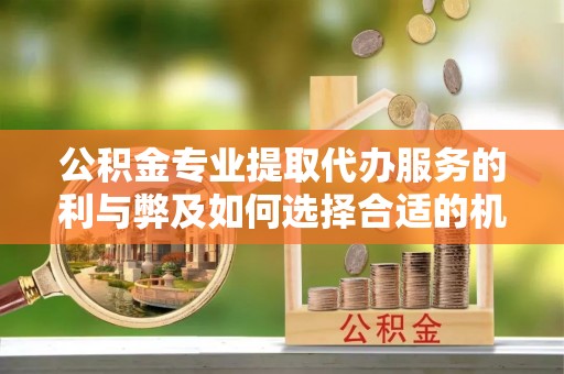 独山公积金专业提取代办服务的利与弊及如何选择合适的机构
