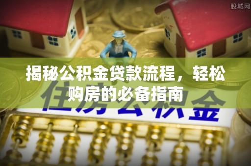 独山揭秘公积金贷款流程，轻松购房的必备指南