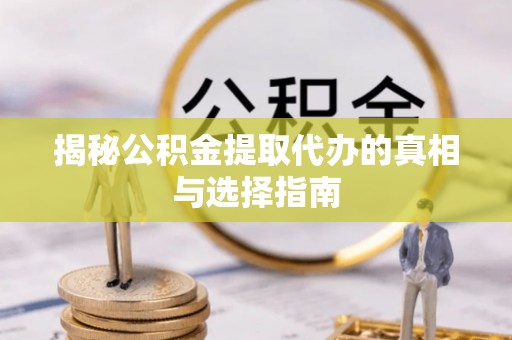 独山揭秘公积金提取代办的真相与选择指南