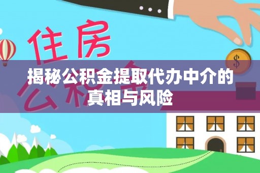 独山揭秘公积金提取代办中介的真相与风险