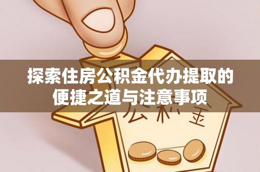 独山探索住房公积金代办提取的便捷之道与注意事项