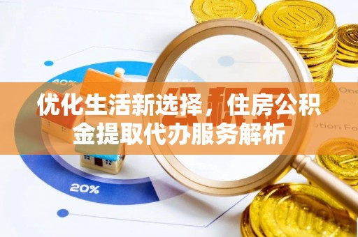 独山优化生活新选择，住房公积金提取代办服务解析