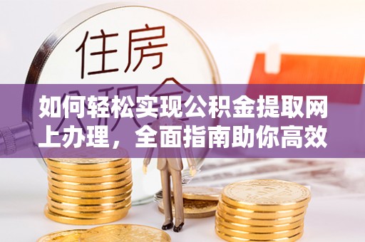 独山如何轻松实现公积金提取网上办理，全面指南助你高效完成