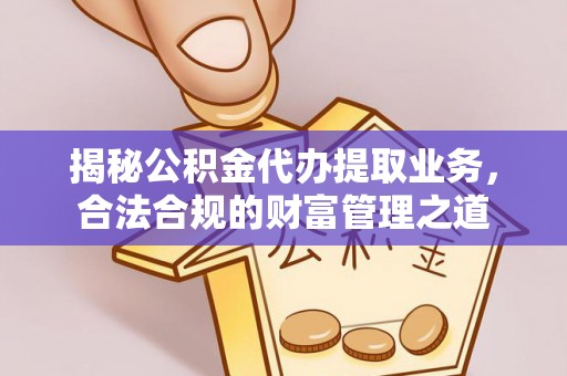 独山揭秘公积金代办提取业务，合法合规的财富管理之道