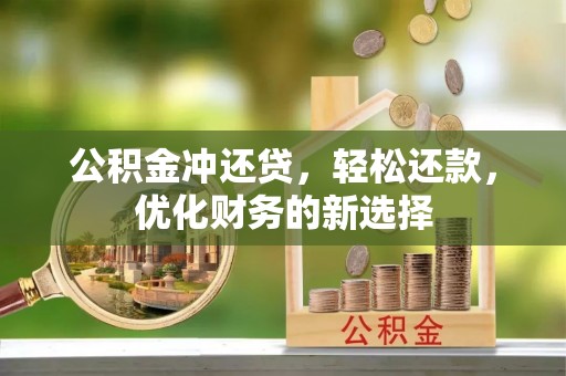独山公积金冲还贷，轻松还款，优化财务的新选择