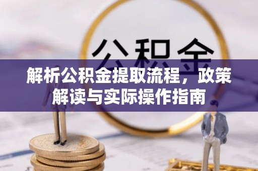 独山解析公积金提取流程，政策解读与实际操作指南