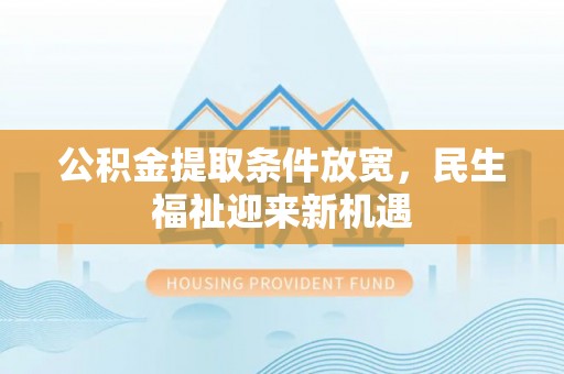 独山公积金提取条件放宽，民生福祉迎来新机遇