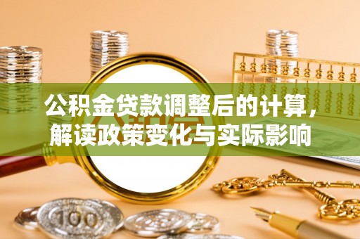 独山公积金贷款调整后的计算，解读政策变化与实际影响