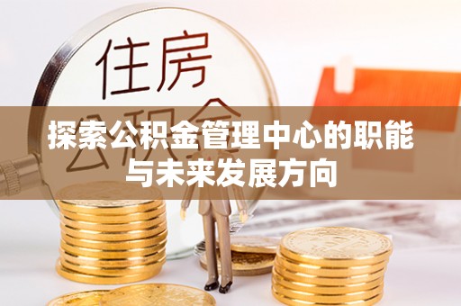 独山探索公积金管理中心的职能与未来发展方向