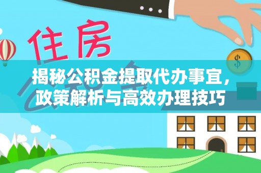 独山揭秘公积金提取代办事宜，政策解析与高效办理技巧