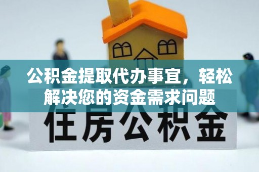 独山公积金提取代办事宜，轻松解决您的资金需求问题