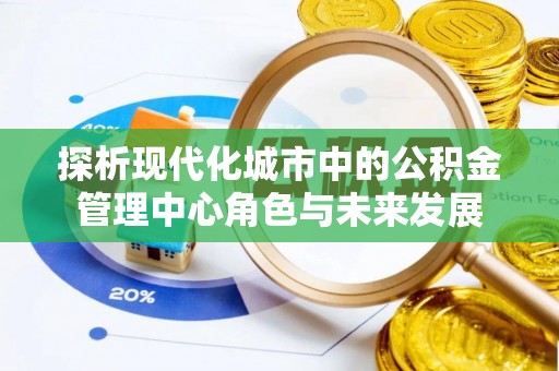 独山探析现代化城市中的公积金管理中心角色与未来发展