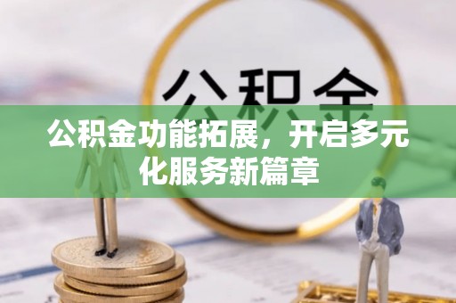 独山公积金功能拓展，开启多元化服务新篇章