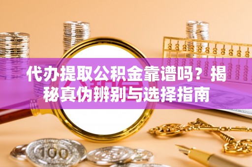 独山代办提取公积金靠谱吗？揭秘真伪辨别与选择指南