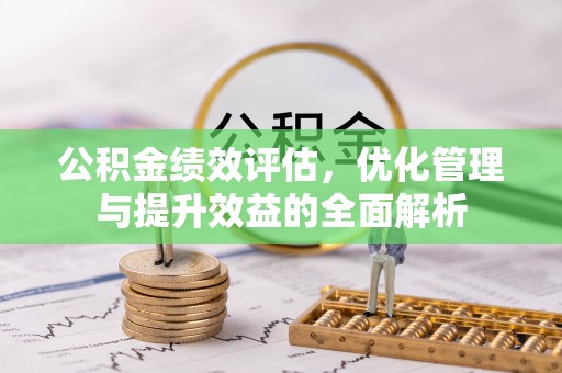 独山公积金绩效评估，优化管理与提升效益的全面解析