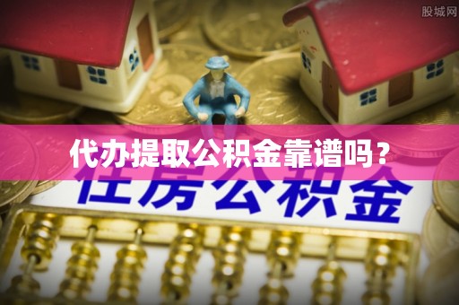 独山代办提取公积金靠谱吗？