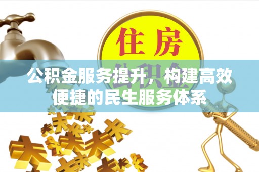 独山公积金服务提升，构建高效便捷的民生服务体系