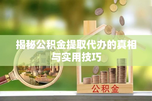 独山揭秘公积金提取代办的真相与实用技巧