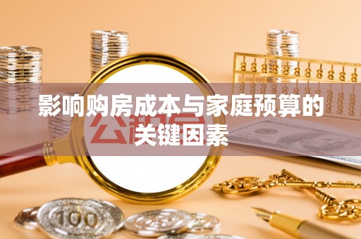 独山影响购房成本与家庭预算的关键因素