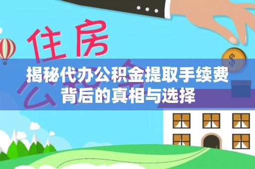独山揭秘代办公积金提取手续费背后的真相与选择