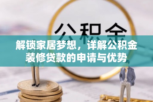 独山解锁家居梦想，详解公积金装修贷款的申请与优势